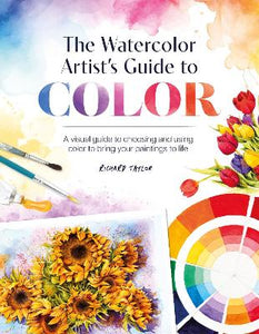 THE WATERCOLOUR ARTIST'S GUIDE TO COLOUR