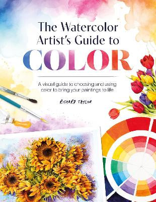 THE WATERCOLOUR ARTIST'S GUIDE TO COLOUR