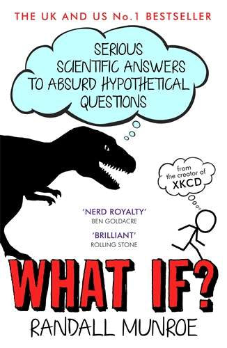 WHAT IF? SERIOUS SCIENTIFIC ANSWERS TO ABSURD HYPOTHETICAL QUESTIONS